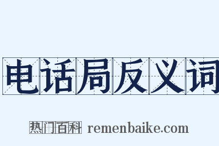 电话局反义词是什么意思的图片